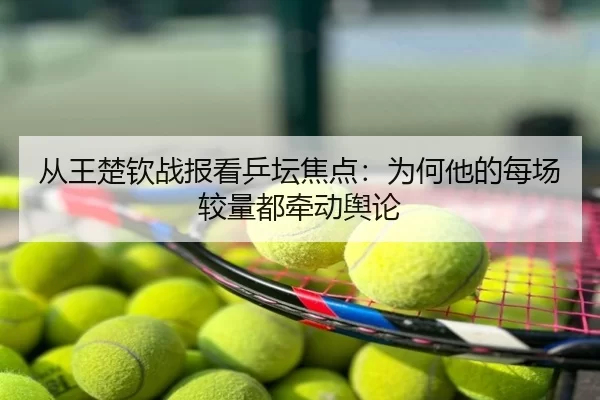 从王楚钦战报看乒坛焦点：为何他的每场较量都牵动舆论