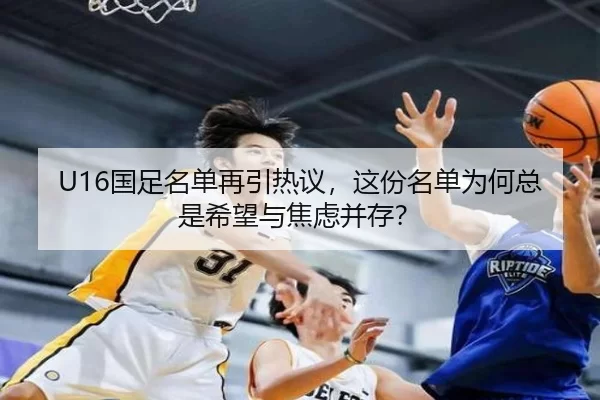 U16国足名单再引热议，这份名单为何总是希望与焦虑并存？