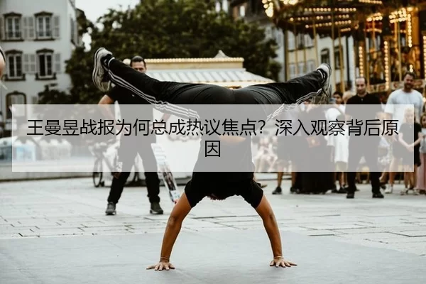 王曼昱战报为何总成热议焦点？深入观察背后原因